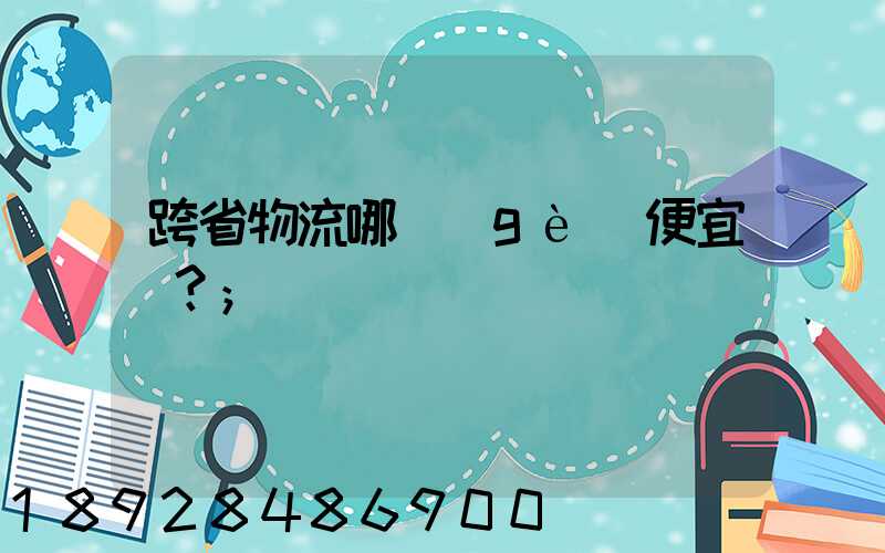 跨省物流哪個(gè)便宜？